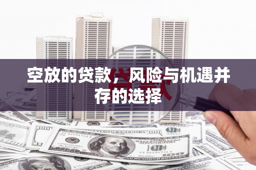 道外空放的贷款，风险与机遇并存的选择