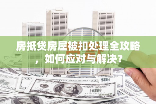 八步房抵贷房屋被扣处理全攻略，如何应对与解决？