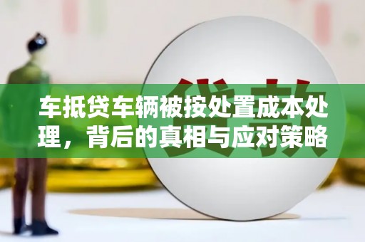 道外车抵贷车辆被按处置成本处理，背后的真相与应对策略