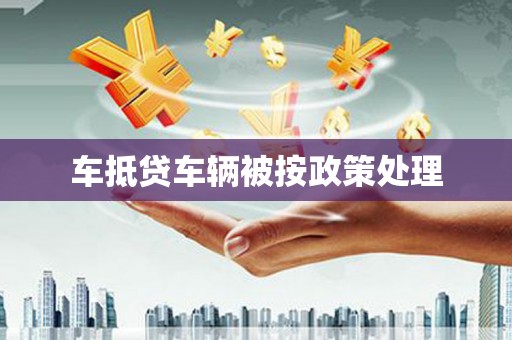 八步车抵贷车辆被按政策处理