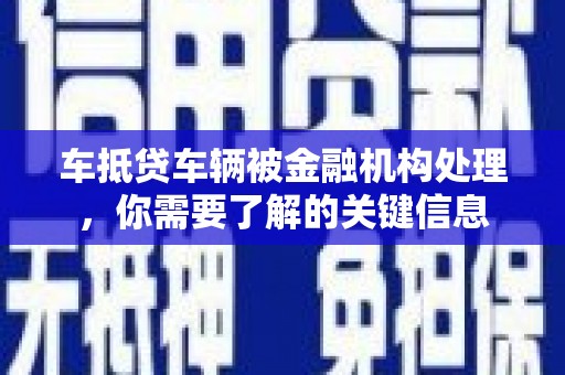 八步车抵贷车辆被金融机构处理，你需要了解的关键信息