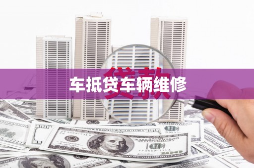 云县车抵贷车辆维修