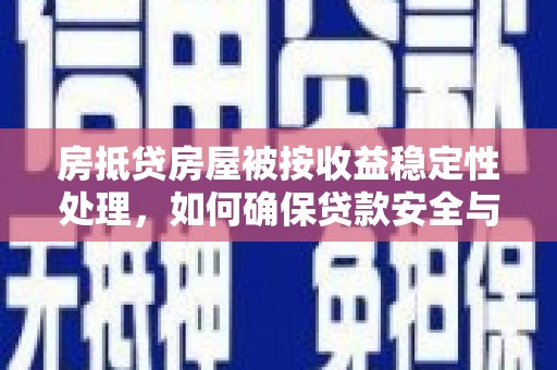 道外房抵贷房屋被按收益稳定性处理，如何确保贷款安全与收益双赢？