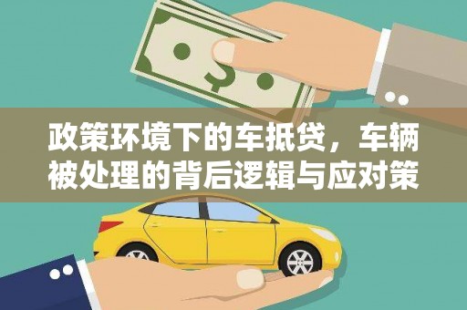 恩平政策环境下的车抵贷，车辆被处理的背后逻辑与应对策略