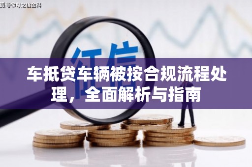 恩平车抵贷车辆被按合规流程处理，全面解析与指南