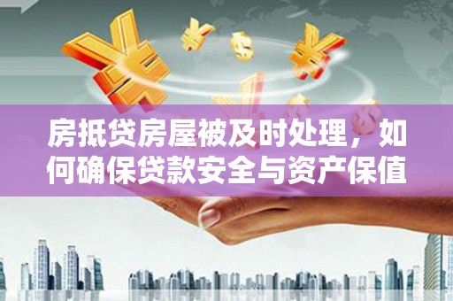 云县房抵贷房屋被及时处理，如何确保贷款安全与资产保值