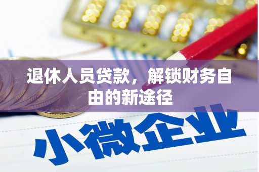 云县退休人员贷款，解锁财务自由的新途径