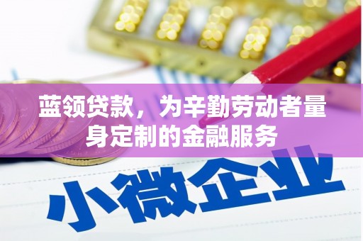 内丘蓝领贷款，为辛勤劳动者量身定制的金融服务