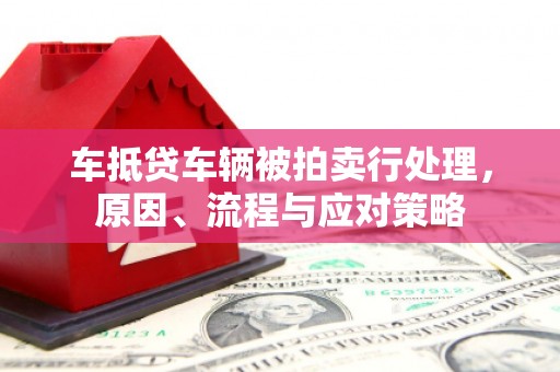 辽中车抵贷车辆被拍卖行处理，原因、流程与应对策略