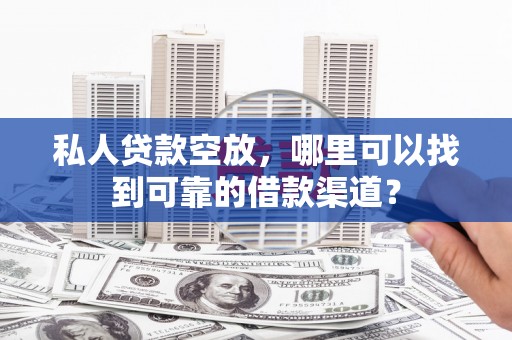 新城私人贷款空放，哪里可以找到可靠的借款渠道？