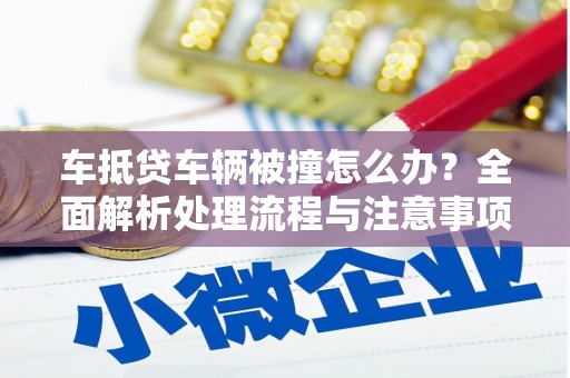 襄垣车抵贷车辆被撞怎么办？全面解析处理流程与注意事项