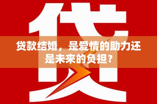 新城贷款结婚，是爱情的助力还是未来的负担？