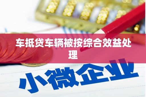 襄垣车抵贷车辆被按综合效益处理