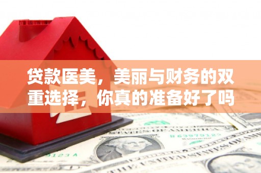 青山湖贷款医美，美丽与财务的双重选择，你真的准备好了吗？