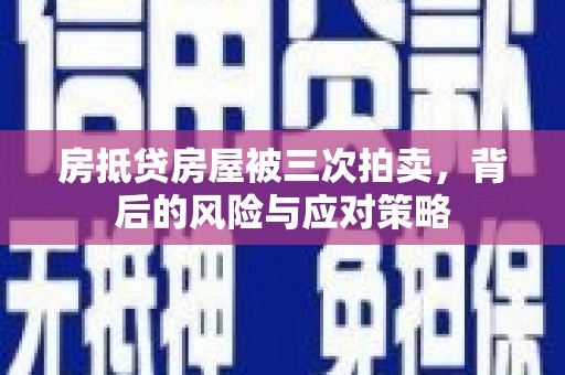 沂水房抵贷房屋被三次拍卖，背后的风险与应对策略
