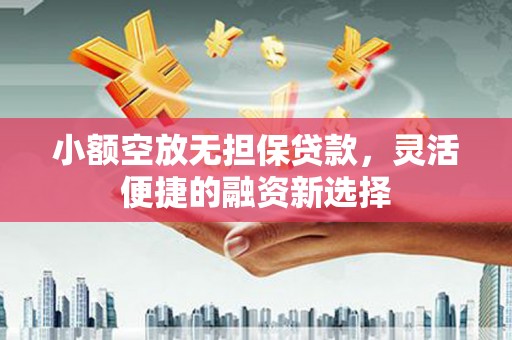 碌曲小额空放无担保贷款，灵活便捷的融资新选择