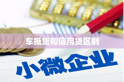 吕梁车抵贷和信用贷区别