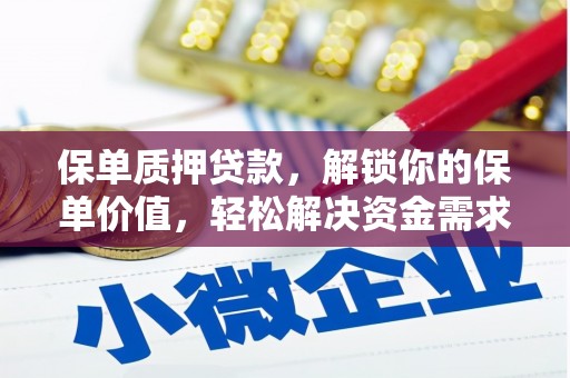 吕梁保单质押贷款，解锁你的保单价值，轻松解决资金需求