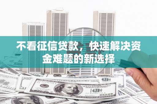 石拐不看征信贷款，快速解决资金难题的新选择