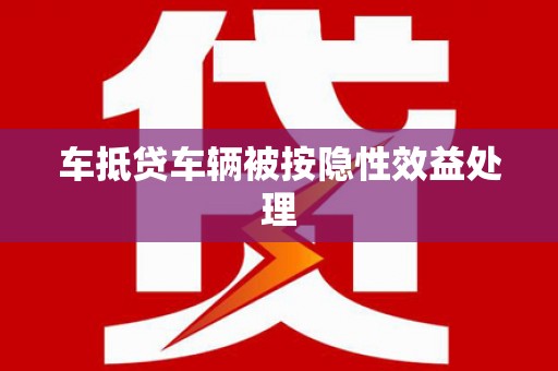 石拐车抵贷车辆被按隐性效益处理
