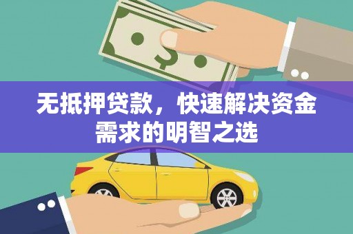 吕梁无抵押贷款，快速解决资金需求的明智之选