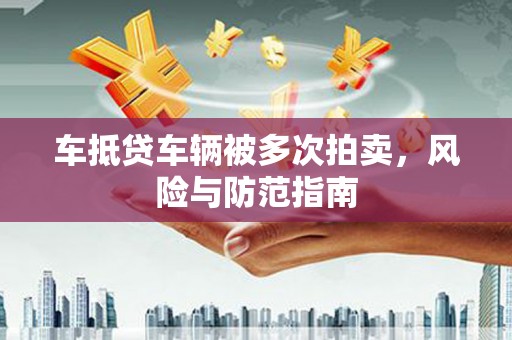 红安车抵贷车辆被多次拍卖，风险与防范指南