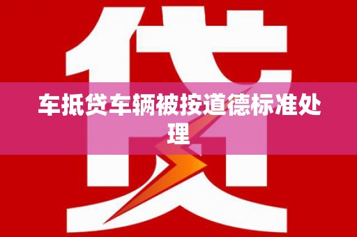 麦寮车抵贷车辆被按道德标准处理