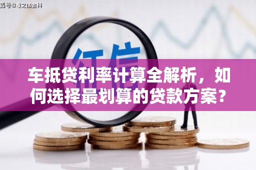 调兵山车抵贷利率计算全解析，如何选择最划算的贷款方案？