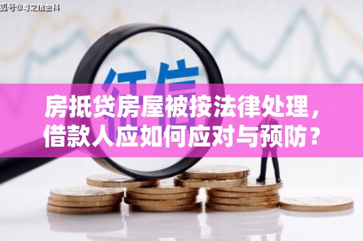 调兵山房抵贷房屋被按法律处理，借款人应如何应对与预防？