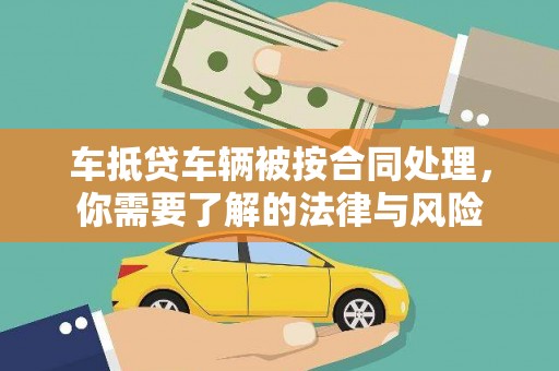 调兵山车抵贷车辆被按合同处理，你需要了解的法律与风险