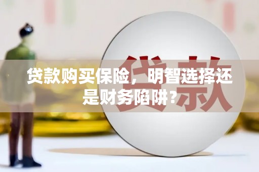 米林贷款购买保险，明智选择还是财务陷阱？