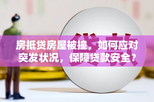 固镇房抵贷房屋被撞，如何应对突发状况，保障贷款安全？