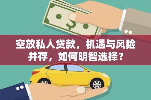 固镇空放私人贷款，机遇与风险并存，如何明智选择？
