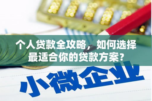 固镇个人贷款全攻略，如何选择最适合你的贷款方案？