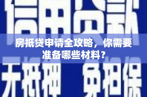 调兵山房抵贷申请全攻略，你需要准备哪些材料？