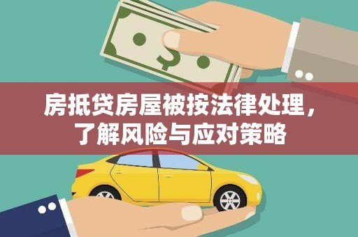 固镇房抵贷房屋被按法律处理，了解风险与应对策略