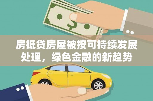 青山湖房抵贷房屋被按可持续发展处理，绿色金融的新趋势
