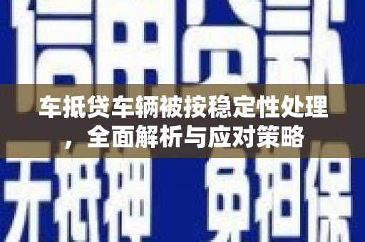 米林车抵贷车辆被按稳定性处理，全面解析与应对策略