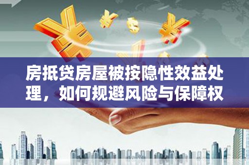文登房抵贷房屋被按隐性效益处理，如何规避风险与保障权益？