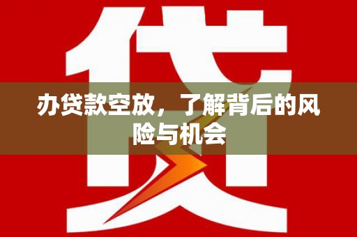 文登办贷款空放，了解背后的风险与机会