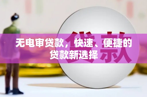 麦寮无电审贷款，快速、便捷的贷款新选择