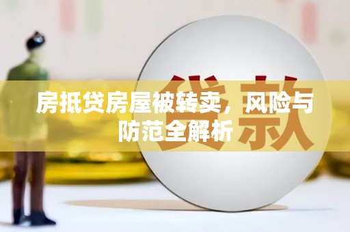 定州房抵贷房屋被转卖，风险与防范全解析