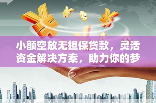 临西小额空放无担保贷款，灵活资金解决方案，助力你的梦想起航