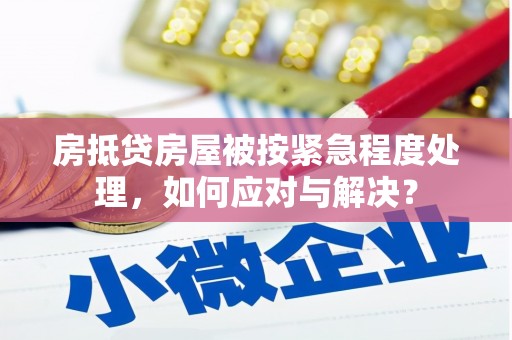 雾台房抵贷房屋被按紧急程度处理，如何应对与解决？