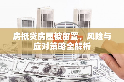 红安房抵贷房屋被留置，风险与应对策略全解析