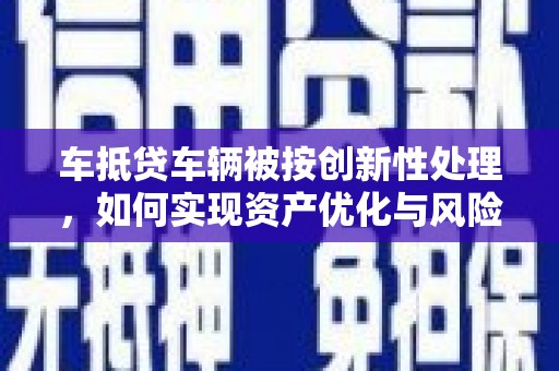 宁县车抵贷车辆被按创新性处理，如何实现资产优化与风险控制？