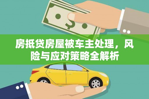 红安房抵贷房屋被车主处理，风险与应对策略全解析