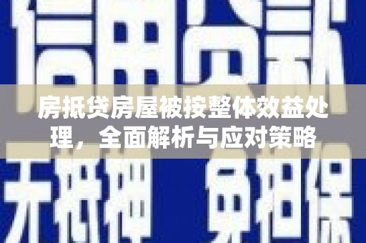 宁县房抵贷房屋被按整体效益处理，全面解析与应对策略