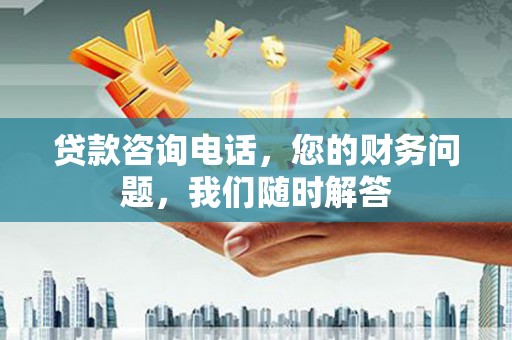 广昌贷款咨询电话，您的财务问题，我们随时解答