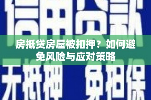 云浮房抵贷房屋被扣押？如何避免风险与应对策略